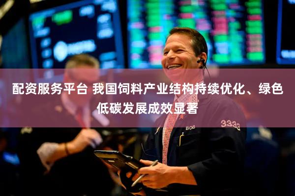 配资服务平台 我国饲料产业结构持续优化、绿色低碳发展成效显著
