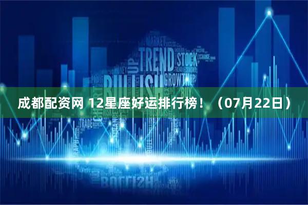 成都配资网 12星座好运排行榜！（07月22日）