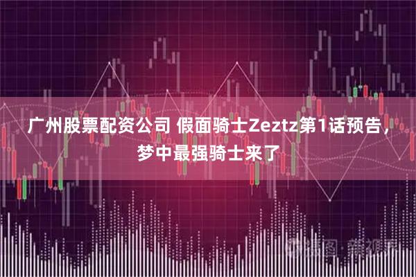 广州股票配资公司 假面骑士Zeztz第1话预告，梦中最强骑士来了