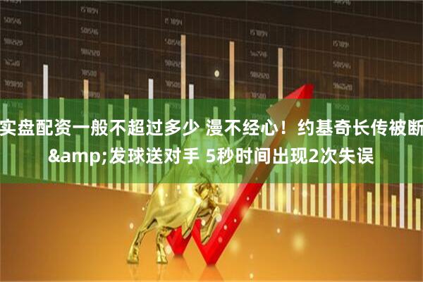 实盘配资一般不超过多少 漫不经心！约基奇长传被断&发球送对手 5秒时间出现2次失误