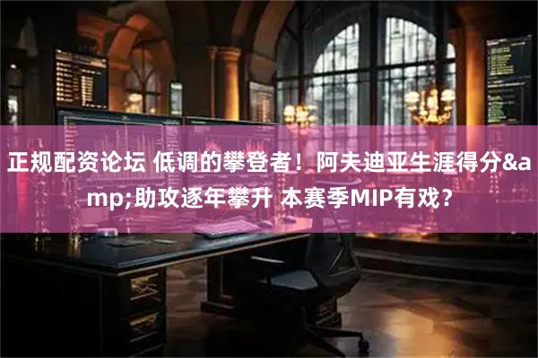 正规配资论坛 低调的攀登者！阿夫迪亚生涯得分&助攻逐年攀升 本赛季MIP有戏？