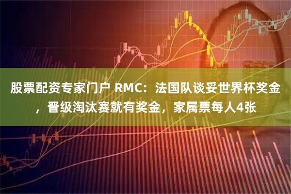股票配资专家门户 RMC：法国队谈妥世界杯奖金，晋级淘汰赛就有奖金，家属票每人4张