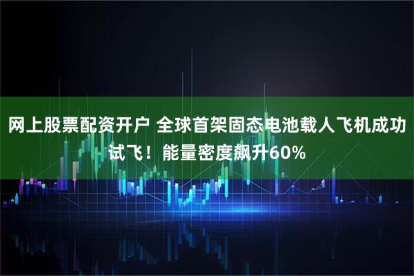 网上股票配资开户 全球首架固态电池载人飞机成功试飞！能量密度飙升60%